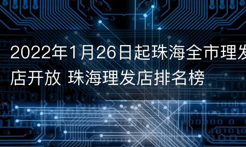 2022年1月26日起珠海全市理发店开放 珠海理发店排名榜