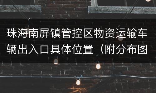 珠海南屏镇管控区物资运输车辆出入口具体位置（附分布图）
