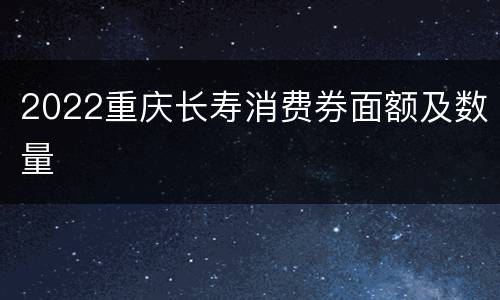 2022重庆长寿消费券面额及数量