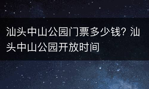 汕头中山公园门票多少钱? 汕头中山公园开放时间