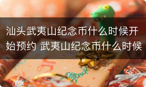 汕头武夷山纪念币什么时候开始预约 武夷山纪念币什么时候发型