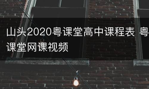 山头2020粤课堂高中课程表 粤课堂网课视频
