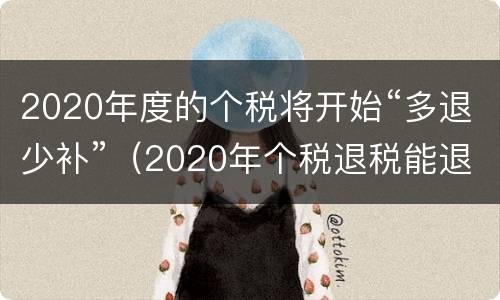2020年度的个税将开始“多退少补”（2020年个税退税能退多少）