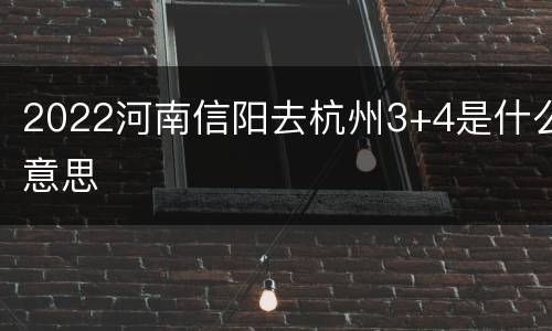 2022河南信阳去杭州3+4是什么意思