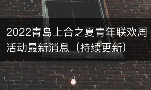2022青岛上合之夏青年联欢周活动最新消息（持续更新）