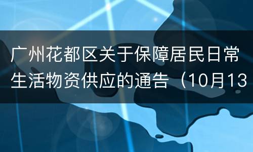 广州花都区关于保障居民日常生活物资供应的通告（10月13日）