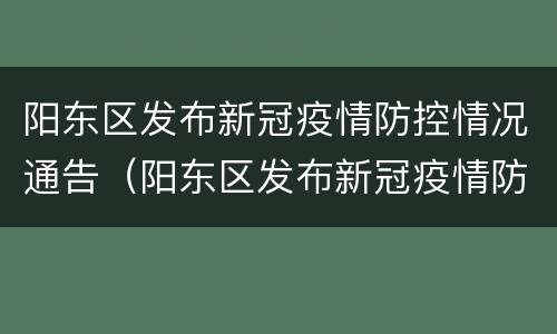 阳东区发布新冠疫情防控情况通告（阳东区发布新冠疫情防控情况通告公告）