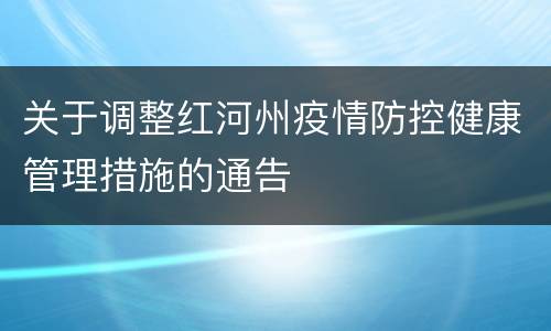 关于调整红河州疫情防控健康管理措施的通告
