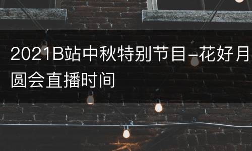 2021B站中秋特别节目-花好月圆会直播时间
