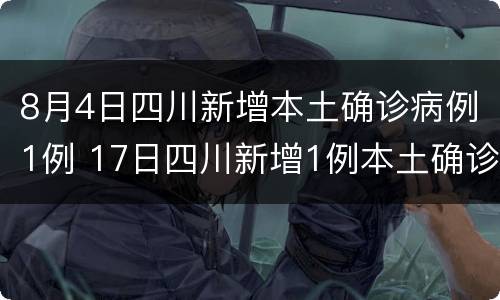 8月4日四川新增本土确诊病例1例 17日四川新增1例本土确诊病例