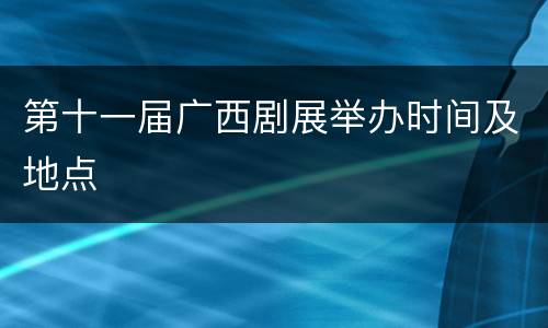 第十一届广西剧展举办时间及地点