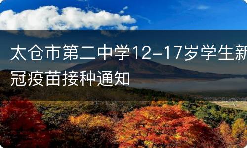 太仓市第二中学12-17岁学生新冠疫苗接种通知