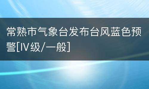 常熟市气象台发布台风蓝色预警[Ⅳ级/一般]