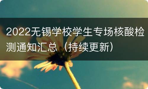 2022无锡学校学生专场核酸检测通知汇总（持续更新）