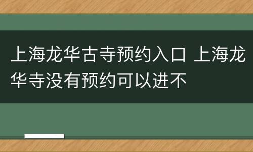 上海龙华古寺预约入口 上海龙华寺没有预约可以进不