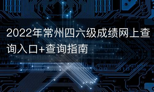2022年常州四六级成绩网上查询入口+查询指南