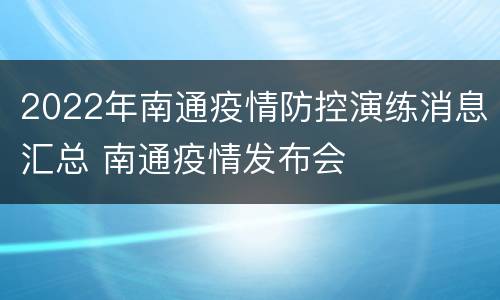 2022年南通疫情防控演练消息汇总 南通疫情发布会
