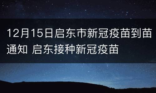 12月15日启东市新冠疫苗到苗通知 启东接种新冠疫苗