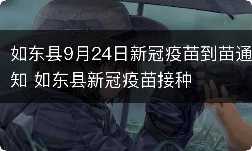 如东县9月24日新冠疫苗到苗通知 如东县新冠疫苗接种