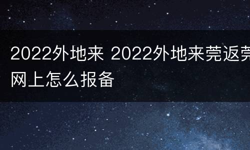 2022外地来 2022外地来莞返莞网上怎么报备