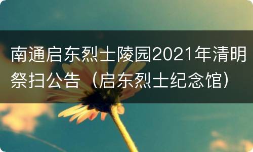 南通启东烈士陵园2021年清明祭扫公告（启东烈士纪念馆）