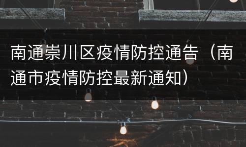 南通崇川区疫情防控通告（南通市疫情防控最新通知）