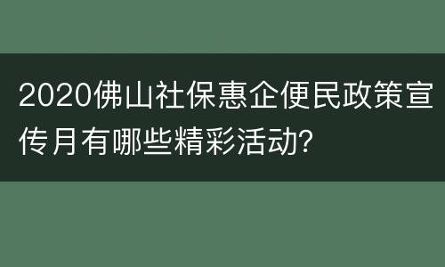 2020佛山社保惠企便民政策宣传月有哪些精彩活动？