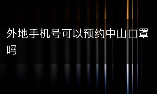 外地手机号可以预约中山口罩吗