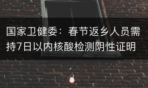 国家卫健委：春节返乡人员需持7日以内核酸检测阴性证明