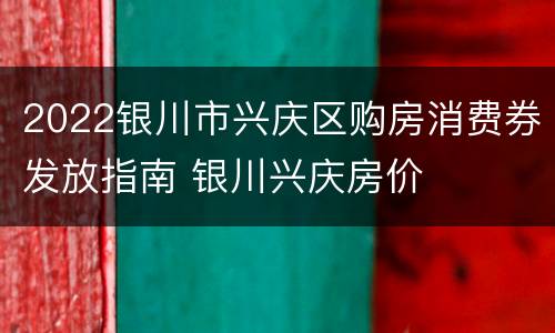 2022银川市兴庆区购房消费券发放指南 银川兴庆房价