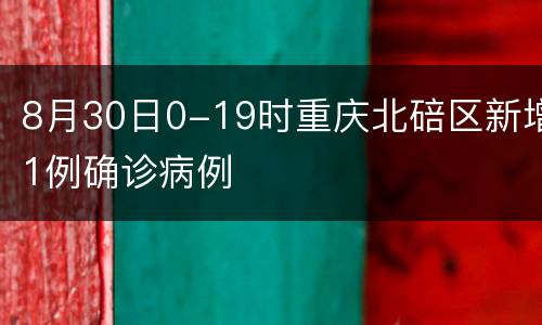 8月30日0-19时重庆北碚区新增1例确诊病例