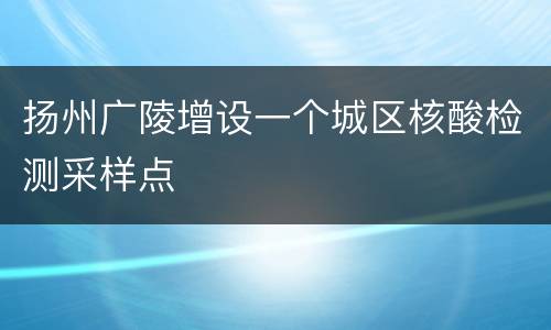 扬州广陵增设一个城区核酸检测采样点