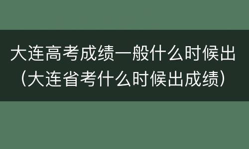大连高考成绩一般什么时候出（大连省考什么时候出成绩）