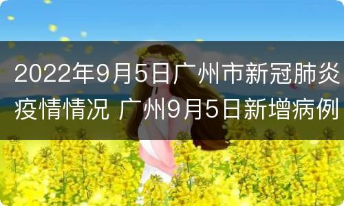 2022年9月5日广州市新冠肺炎疫情情况 广州9月5日新增病例