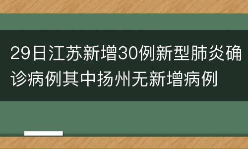 29日江苏新增30例新型肺炎确诊病例其中扬州无新增病例