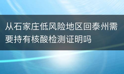 从石家庄低风险地区回泰州需要持有核酸检测证明吗