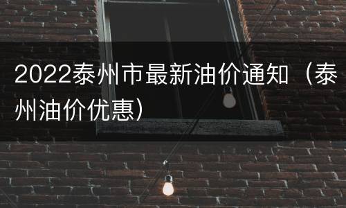 2022泰州市最新油价通知（泰州油价优惠）