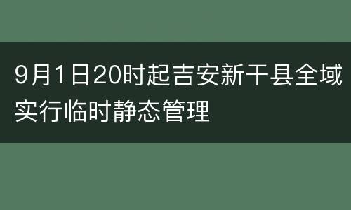 9月1日20时起吉安新干县全域实行临时静态管理