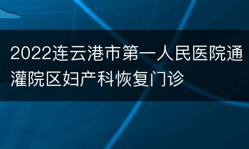 2022连云港市第一人民医院通灌院区妇产科恢复门诊