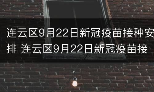 连云区9月22日新冠疫苗接种安排 连云区9月22日新冠疫苗接种安排