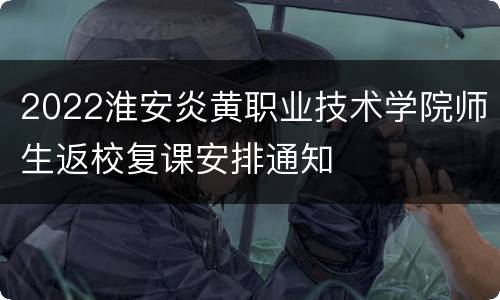 2022淮安炎黄职业技术学院师生返校复课安排通知