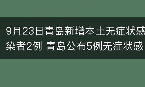 9月23日青岛新增本土无症状感染者2例 青岛公布5例无症状感染详情
