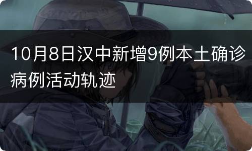 10月8日汉中新增9例本土确诊病例活动轨迹