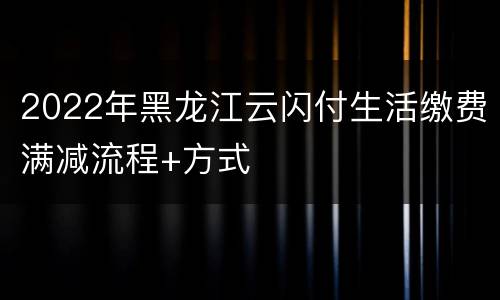 2022年黑龙江云闪付生活缴费满减流程+方式