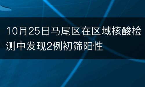 10月25日马尾区在区域核酸检测中发现2例初筛阳性