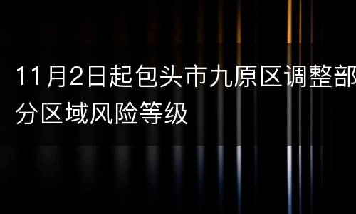 11月2日起包头市九原区调整部分区域风险等级