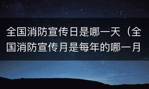 全国消防宣传日是哪一天（全国消防宣传月是每年的哪一月）