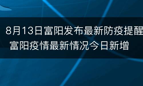 8月13日富阳发布最新防疫提醒 富阳疫情最新情况今日新增