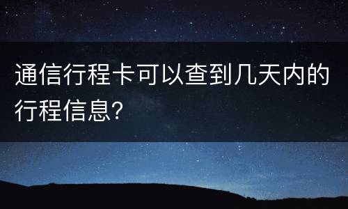 通信行程卡可以查到几天内的行程信息？