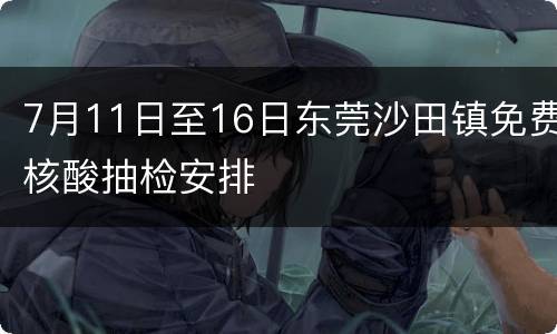 7月11日至16日东莞沙田镇免费核酸抽检安排